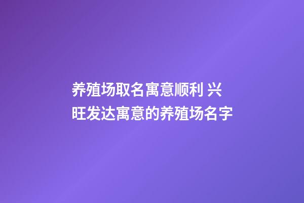 养殖场取名寓意顺利 兴旺发达寓意的养殖场名字
